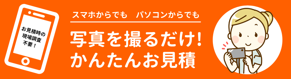 お見積時の現場調査不要！スマホからでもパソコンからでも写真を撮るだけ！かんたんお見積